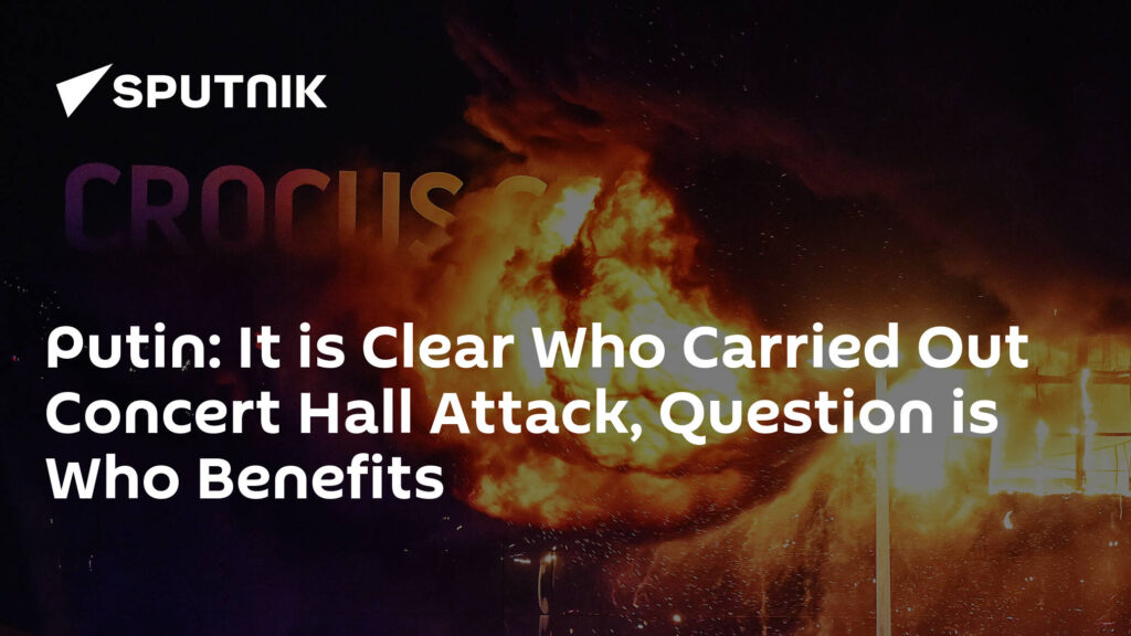 Putin: It is Clear Who Carried Out Concert Hall Attack, Question is Who Benefits