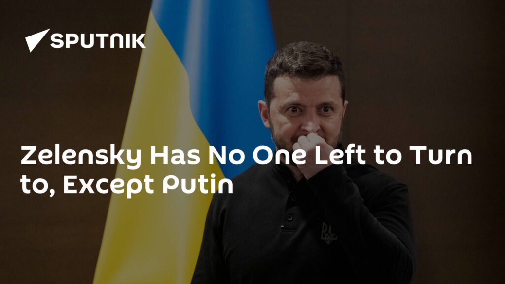 Zelensky Has No One Left to Turn to, Except Putin