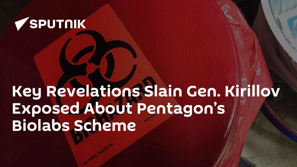 Key Revelations Slain Gen. Kirillov Exposed About Pentagon’s Biolabs Scheme