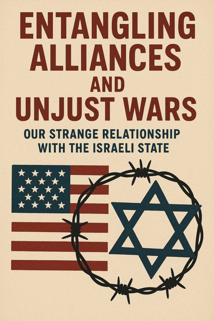 Entangling Alliances and Unjust Wars: Our Strange Relationship with the Israeli State