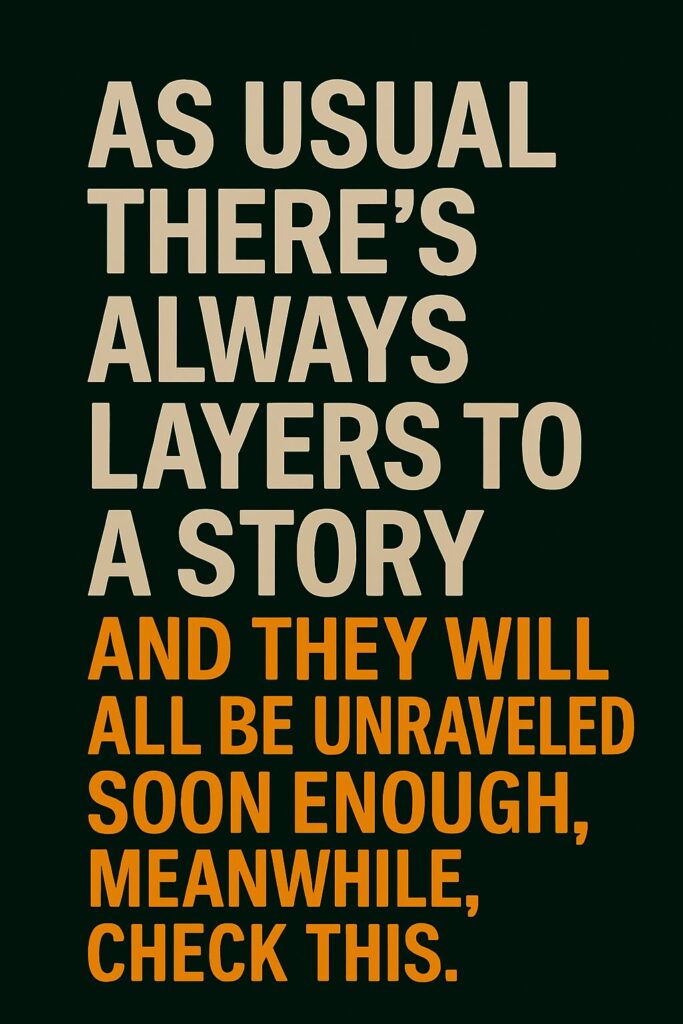 As usual there's always layers to a story and they will all be unraveled soon enough, meanwhile, check this.